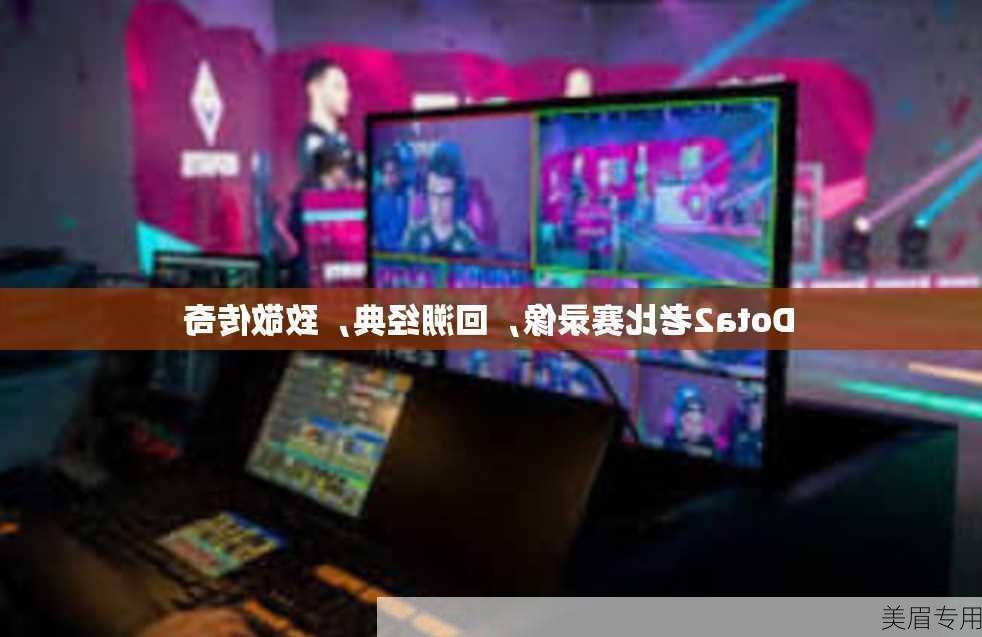 Dota2老比赛录像，回溯经典，致敬传奇