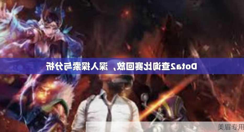 Dota2查询比赛回放，深入探索与分析