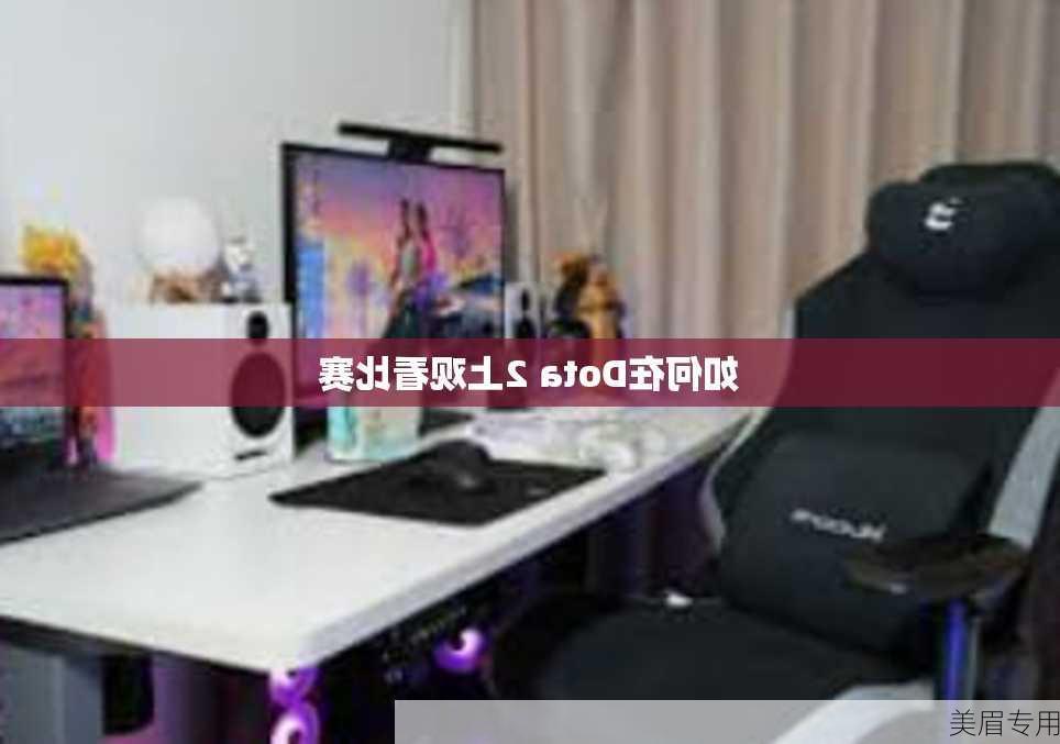 如何在Dota 2上观看比赛